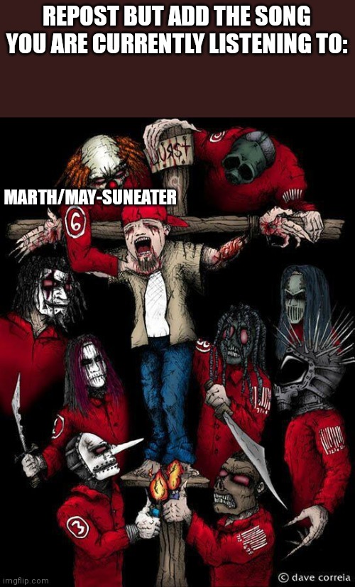 Slipknot crucifying Fred durst | REPOST BUT ADD THE SONG YOU ARE CURRENTLY LISTENING TO:; MARTH/MAY-SUNEATER | image tagged in slipknot crucifying fred durst | made w/ Imgflip meme maker