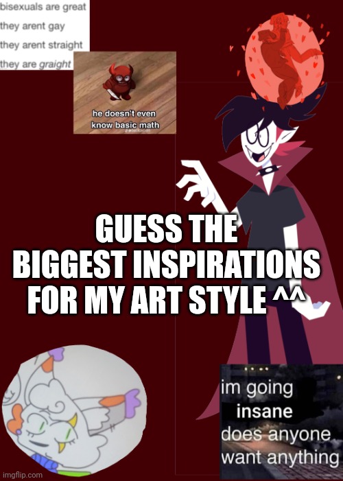 I'm bored lol | GUESS THE BIGGEST INSPIRATIONS FOR MY ART STYLE ^^ | image tagged in opal's temp 2 0 | made w/ Imgflip meme maker