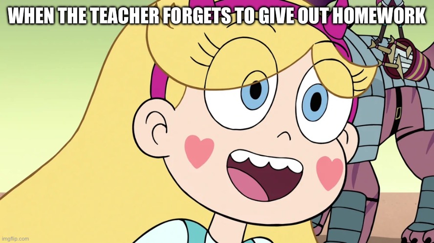 Star Butterfly | WHEN THE TEACHER FORGETS TO GIVE OUT HOMEWORK | image tagged in star butterfly | made w/ Imgflip meme maker
