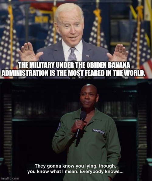 THE MILITARY UNDER THE OBIDEN BANANA ADMINISTRATION IS THE MOST FEARED IN THE WORLD. | image tagged in cocky joe biden,joe biden | made w/ Imgflip meme maker
