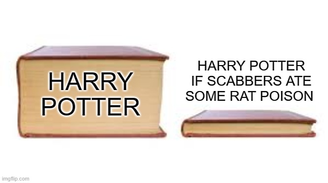 Big book small book | HARRY POTTER IF SCABBERS ATE SOME RAT POISON; HARRY POTTER | image tagged in big book small book | made w/ Imgflip meme maker