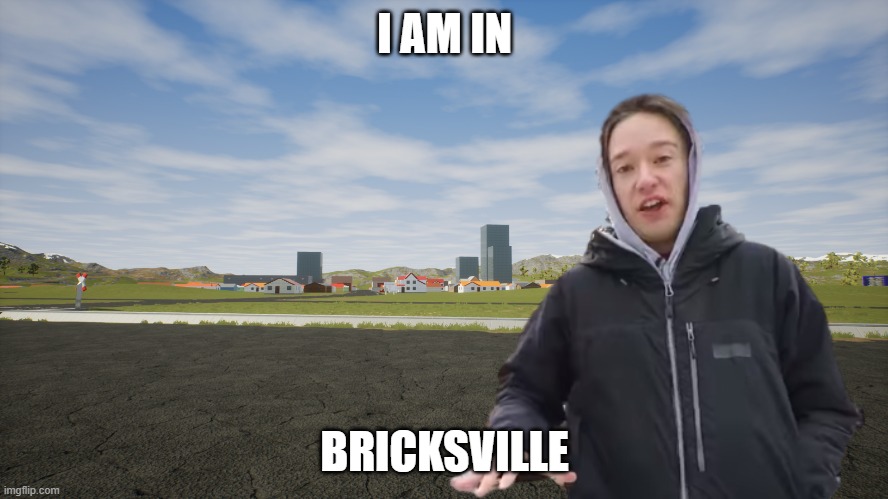 first stream upload | I AM IN; BRICKSVILLE | image tagged in tom scot,brick rigs | made w/ Imgflip meme maker