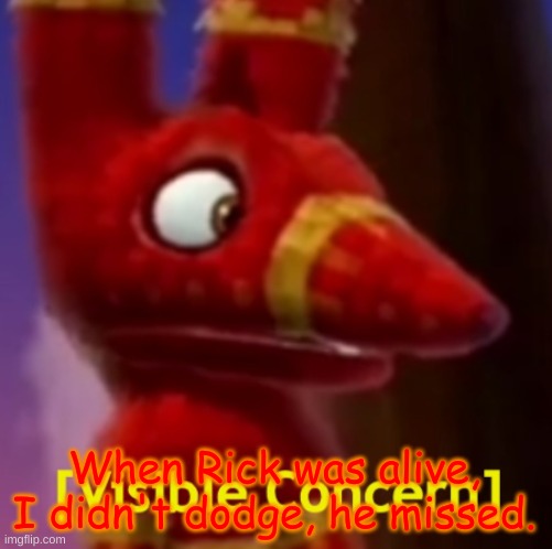 Pretztail [Visible Concern] | When Rick was alive, I didn't dodge, he missed. | image tagged in pretztail visible concern | made w/ Imgflip meme maker