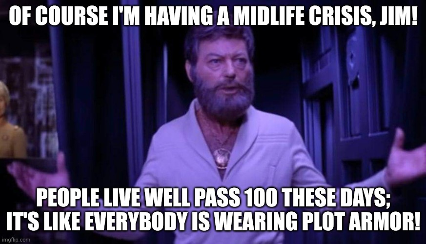 The real McCoy | OF COURSE I'M HAVING A MIDLIFE CRISIS, JIM! PEOPLE LIVE WELL PASS 100 THESE DAYS; IT'S LIKE EVERYBODY IS WEARING PLOT ARMOR! | image tagged in star trek | made w/ Imgflip meme maker