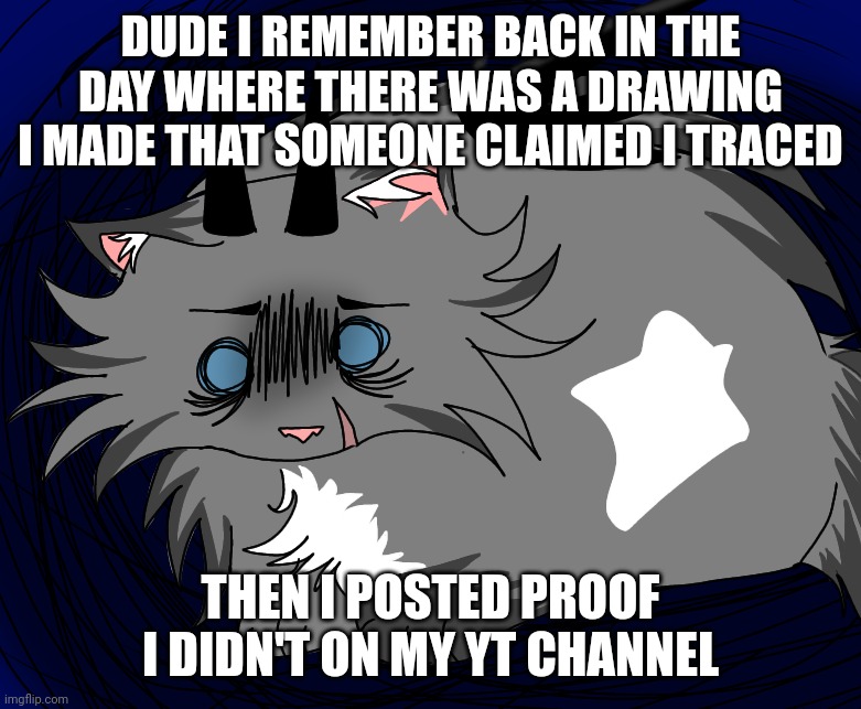Traumatized | DUDE I REMEMBER BACK IN THE DAY WHERE THERE WAS A DRAWING I MADE THAT SOMEONE CLAIMED I TRACED; THEN I POSTED PROOF I DIDN'T ON MY YT CHANNEL | image tagged in traumatized | made w/ Imgflip meme maker