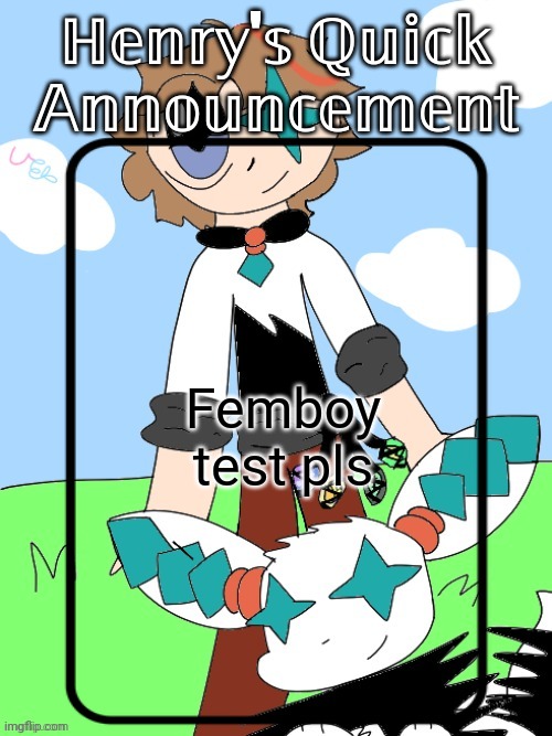 Henry's Quick Announcement temp 2.0 | Femboy test pls | image tagged in henry's quick announcement temp 2 0 | made w/ Imgflip meme maker