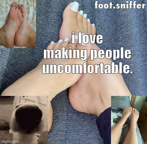 foot.sniffer announcement template | i love making people uncomfortable. | image tagged in foot sniffer announcement template | made w/ Imgflip meme maker