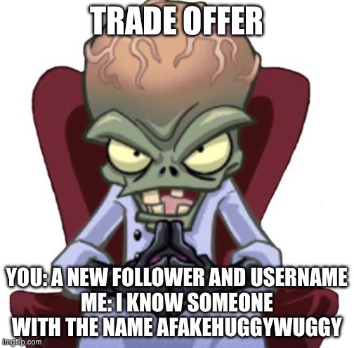 Change your name to afakehuggywuggy and ill follow you. | TRADE OFFER; YOU: A NEW FOLLOWER AND USERNAME
ME: I KNOW SOMEONE WITH THE NAME AFAKEHUGGYWUGGY | image tagged in dr zomboss trade offer | made w/ Imgflip meme maker