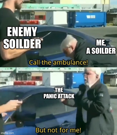 Panic Attack | ENEMY SOILDER; ME, A SOILDER; THE PANIC ATTACK | image tagged in call an ambulance but not for me | made w/ Imgflip meme maker