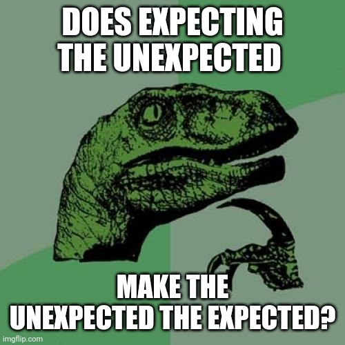 Philosoraptor Meme | DOES EXPECTING THE UNEXPECTED; MAKE THE UNEXPECTED THE EXPECTED? | image tagged in memes,philosoraptor,dinosaur,questions,funny memes | made w/ Imgflip meme maker