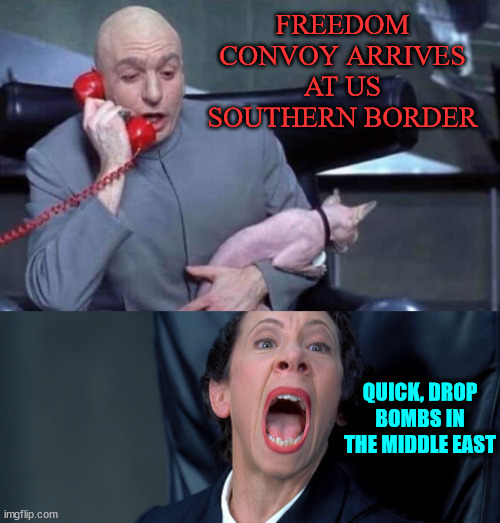 It's election season... don't let them disract you from Biden's horrible record... | FREEDOM CONVOY ARRIVES AT US SOUTHERN BORDER; QUICK, DROP BOMBS IN THE MIDDLE EAST | image tagged in dr evil and frau,wag the dog time,biden needs more psy ops | made w/ Imgflip meme maker