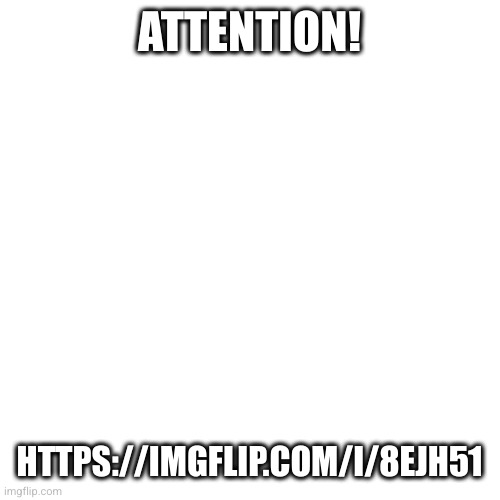 Skibidiisfire is back. | ATTENTION! HTTPS://IMGFLIP.COM/I/8EJH51 | image tagged in memes,blank transparent square | made w/ Imgflip meme maker