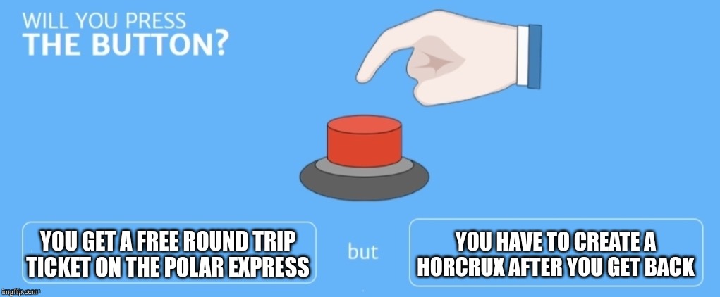 I have to create what after??? | YOU GET A FREE ROUND TRIP TICKET ON THE POLAR EXPRESS; YOU HAVE TO CREATE A HORCRUX AFTER YOU GET BACK | image tagged in will you press the button,polar express,harry potter | made w/ Imgflip meme maker