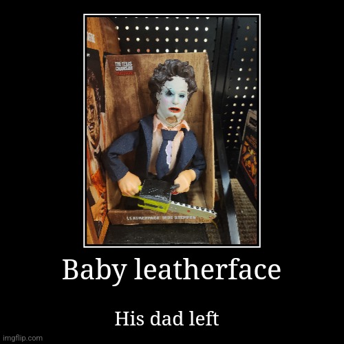 Baby leatherface | His dad left | image tagged in funny,demotivationals | made w/ Imgflip demotivational maker