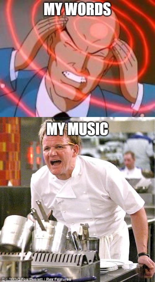 MY WORDS; MY MUSIC | image tagged in professor x telepathy,memes,chef gordon ramsay | made w/ Imgflip meme maker
