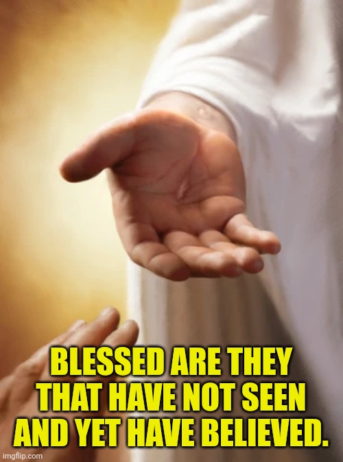 Jesus beckoning | BLESSED ARE THEY THAT HAVE NOT SEEN AND YET HAVE BELIEVED. | image tagged in jesus beckoning | made w/ Imgflip meme maker