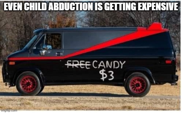 Want Some Candy? | EVEN CHILD ABDUCTION IS GETTING EXPENSIVE | image tagged in dark humor | made w/ Imgflip meme maker