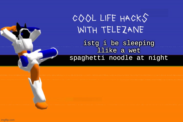 noodl | istg i be sleeping llike a wet spaghetti noodle at night | image tagged in cool life hacks with telezane | made w/ Imgflip meme maker