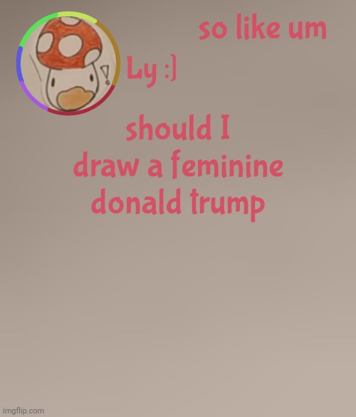 may the gods forgive me amen | so like um; should I draw a feminine donald trump | image tagged in ly | made w/ Imgflip meme maker
