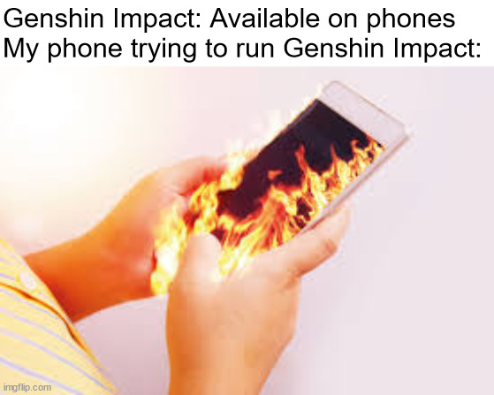 this is why some games aren't meant for phones | Genshin Impact: Available on phones
My phone trying to run Genshin Impact: | image tagged in phone on fire in hands,genshin impact,genshin,phone,mobile games,phones | made w/ Imgflip meme maker