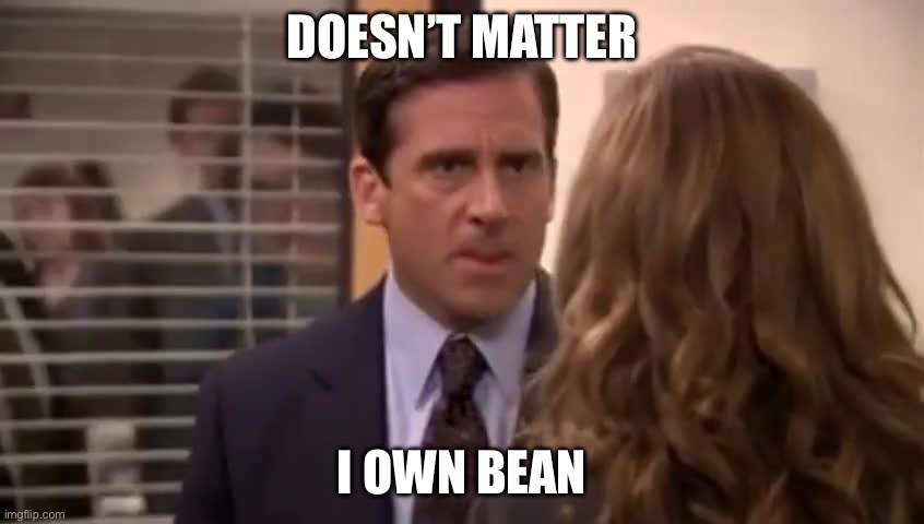 Little bean | DOESN’T MATTER; I OWN BEAN | image tagged in i m gonna date her even harder | made w/ Imgflip meme maker