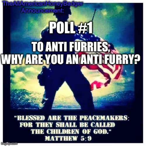 AllAmericanHoneyBadger Announcement Template | POLL #1; TO ANTI FURRIES, WHY ARE YOU AN ANTI FURRY? | image tagged in allamericanhoneybadger announcement template,polls | made w/ Imgflip meme maker