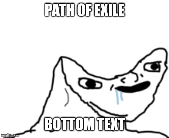 Dumb Wojak | PATH OF EXILE; BOTTOM TEXT | image tagged in dumb wojak | made w/ Imgflip meme maker