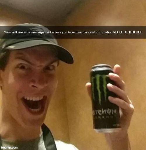 Majik kill guy temp | You can't win an online argument unless you have their personal information REHEHHEHEHEHEE | image tagged in majik kill guy temp | made w/ Imgflip meme maker