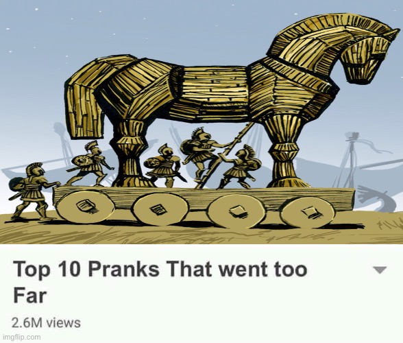 It’s just a prank bro~ the last thing Trojans ever heard | image tagged in top 10 pranks that went too far | made w/ Imgflip meme maker
