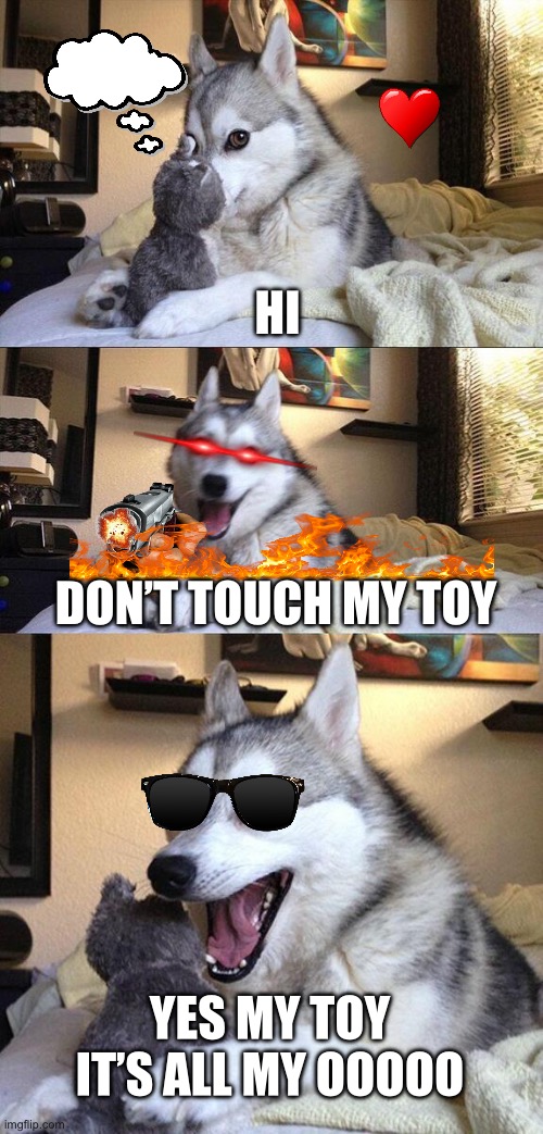 Bad Pun Dog | HI; DON’T TOUCH MY TOY; YES MY TOY IT’S ALL MY OOOOO | image tagged in memes,bad pun dog,fun | made w/ Imgflip meme maker