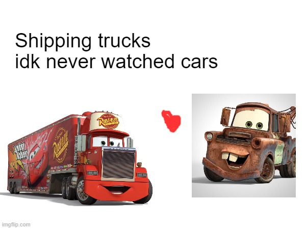 Idk why you would ship trucks | Shipping trucks 
idk never watched cars | image tagged in trucks,cars,shipping,idk,memes | made w/ Imgflip meme maker