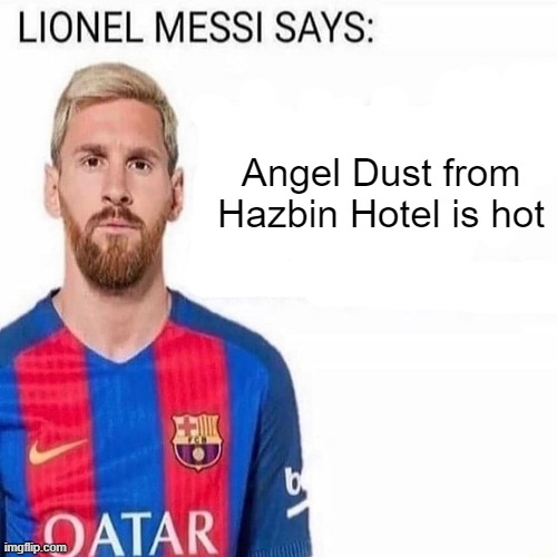 LIONEL MESSI SAYS | Angel Dust from Hazbin Hotel is hot | image tagged in lionel messi says | made w/ Imgflip meme maker