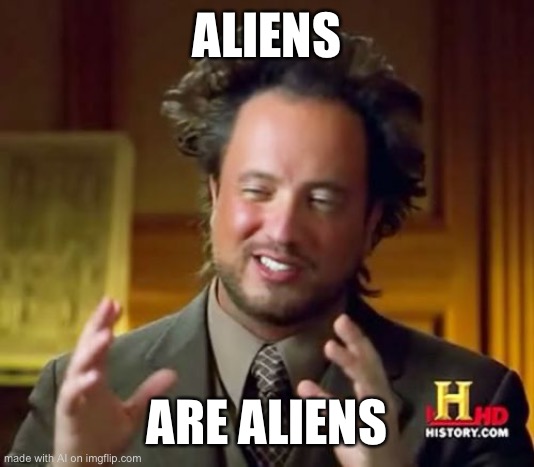 Ancient Aliens Meme | ALIENS; ARE ALIENS | image tagged in memes,ancient aliens | made w/ Imgflip meme maker