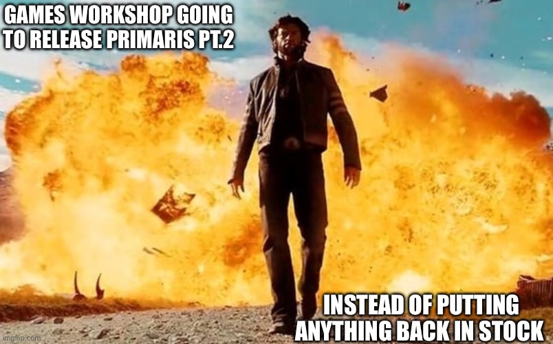 Guy Walking Away From Explosion | GAMES WORKSHOP GOING TO RELEASE PRIMARIS PT.2; INSTEAD OF PUTTING ANYTHING BACK IN STOCK | image tagged in guy walking away from explosion | made w/ Imgflip meme maker