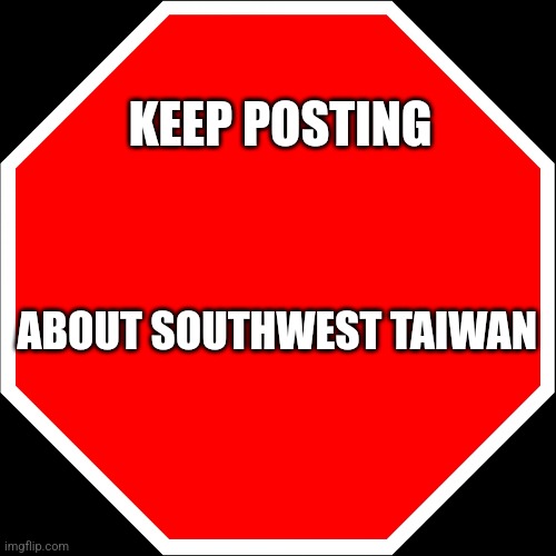 blank stop sign | KEEP POSTING; ABOUT SOUTHWEST TAIWAN | image tagged in blank stop sign | made w/ Imgflip meme maker