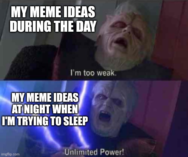 All the time | MY MEME IDEAS DURING THE DAY; MY MEME IDEAS AT NIGHT WHEN I'M TRYING TO SLEEP | image tagged in i m too weak unlimited power | made w/ Imgflip meme maker