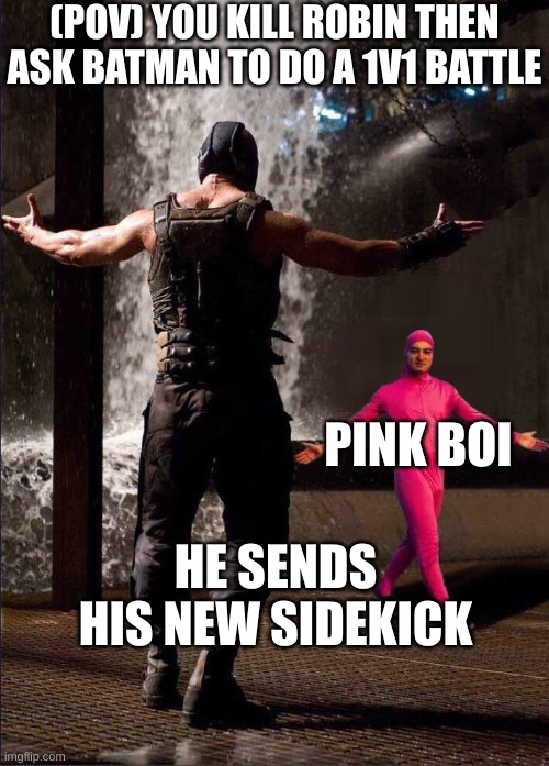 Pink Guy vs Bane | (POV) YOU KILL ROBIN THEN ASK BATMAN TO DO A 1V1 BATTLE; PINK BOI; HE SENDS HIS NEW SIDEKICK | image tagged in pink guy vs bane | made w/ Imgflip meme maker