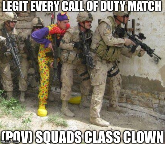Call of Duty clown | LEGIT EVERY CALL OF DUTY MATCH; (POV) SQUADS CLASS CLOWN | image tagged in army clown | made w/ Imgflip meme maker