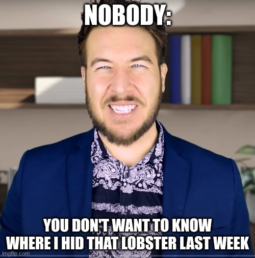 Hidden lobster | NOBODY:; YOU DON'T WANT TO KNOW WHERE I HID THAT LOBSTER LAST WEEK | image tagged in producer guy | made w/ Imgflip meme maker