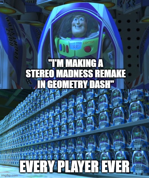 me included | "I'M MAKING A STEREO MADNESS REMAKE IN GEOMETRY DASH"; EVERY PLAYER EVER | image tagged in buzz lightyear clones,geometry dash | made w/ Imgflip meme maker