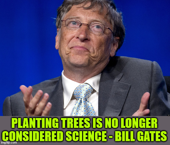 Bill Gates | PLANTING TREES IS NO LONGER CONSIDERED SCIENCE - BILL GATES | image tagged in bill gates | made w/ Imgflip meme maker