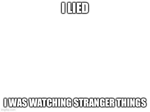Im not sleeping yet | I LIED; I WAS WATCHING STRANGER THINGS | image tagged in blank white template | made w/ Imgflip meme maker