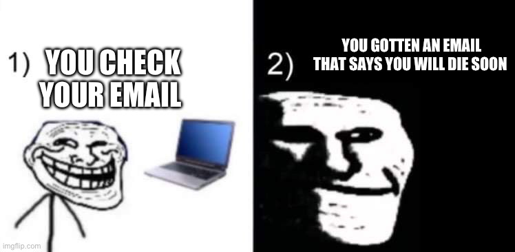 Depressed trollface | YOU GOTTEN AN EMAIL THAT SAYS YOU WILL DIE SOON; YOU CHECK YOUR EMAIL | image tagged in depressed trollface | made w/ Imgflip meme maker