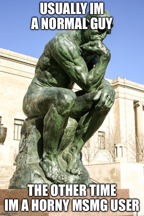 The Thinker | USUALLY IM A NORMAL GUY; THE OTHER TIME IM A HORNY MSMG USER | image tagged in the thinker | made w/ Imgflip meme maker