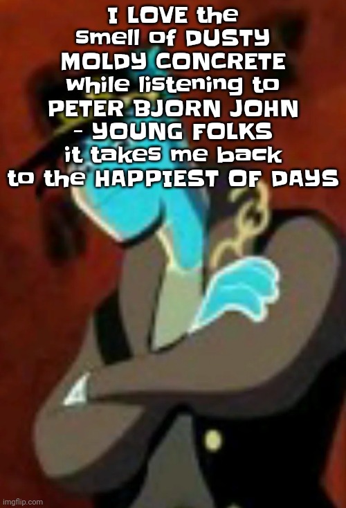 I love the smell of moist concrete, mold and dust (only when all mixed together) | I LOVE the smell of DUSTY MOLDY CONCRETE while listening to PETER BJORN JOHN - YOUNG FOLKS
it takes me back to the HAPPIEST OF DAYS | image tagged in osmosis jotaro | made w/ Imgflip meme maker