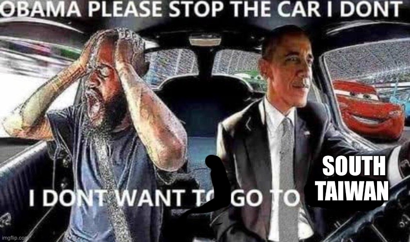like Fr why is everyone talking about it | SOUTH TAIWAN | image tagged in obama please stop the car i don t want to go to brazil | made w/ Imgflip meme maker