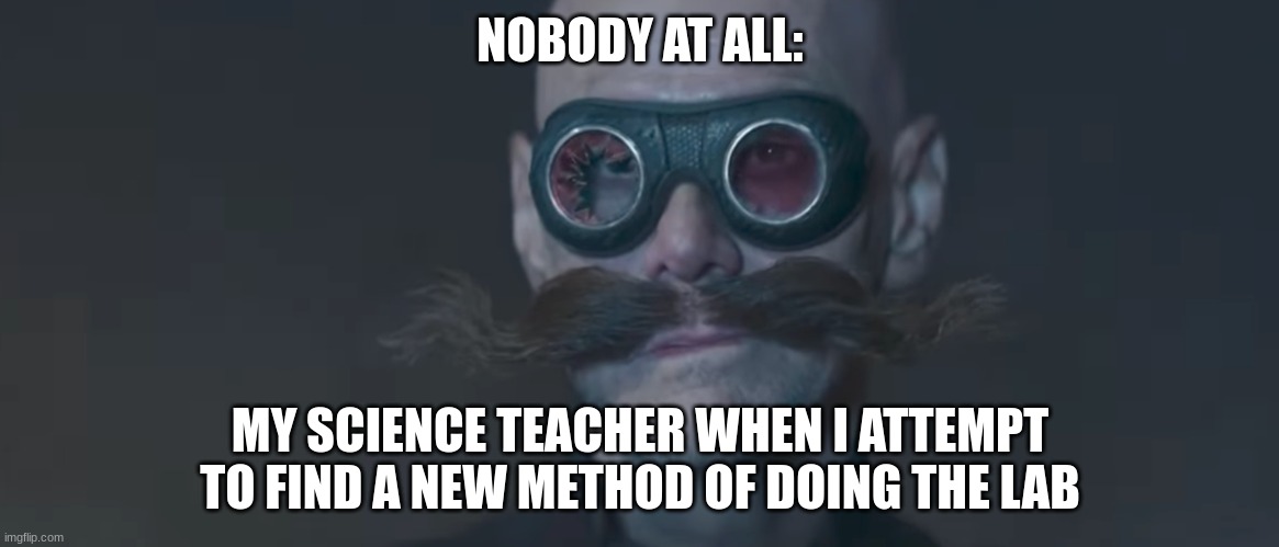 use the existing method!!!!! | NOBODY AT ALL:; MY SCIENCE TEACHER WHEN I ATTEMPT TO FIND A NEW METHOD OF DOING THE LAB | image tagged in robotnik smirk,school,jpfan102504 | made w/ Imgflip meme maker