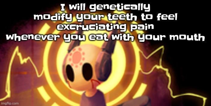 Srs whenever there's a spearmaster in their vicinity: | I will genetically modify your teeth to feel excruciating pain whenever you eat with your mouth | made w/ Imgflip meme maker