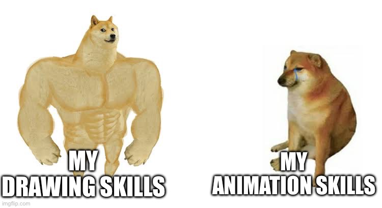 I highly recommend sticking to drawing unlike me | MY ANIMATION SKILLS; MY DRAWING SKILLS | image tagged in strong doge weak doge | made w/ Imgflip meme maker