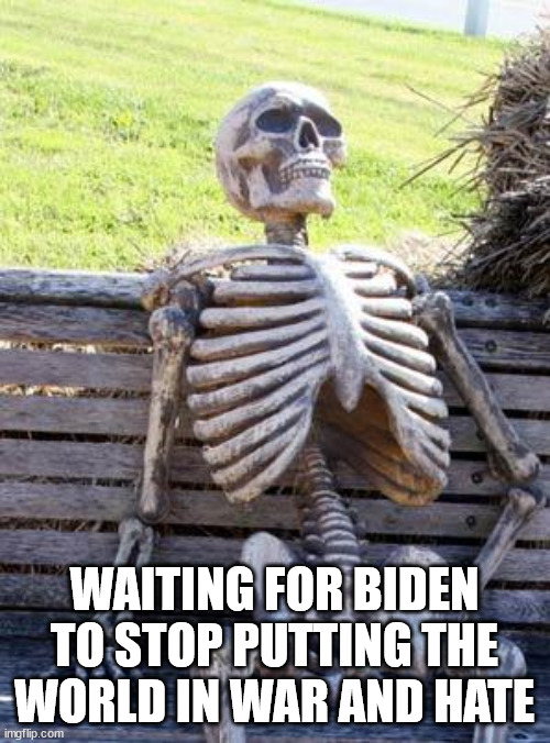 Waiting Skeleton Meme | WAITING FOR BIDEN TO STOP PUTTING THE WORLD IN WAR AND HATE | image tagged in memes,waiting skeleton | made w/ Imgflip meme maker